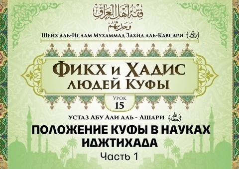 Шейх аль-Ислам Мухаммад Захид аль-Кавсари «Фикх и Хадис людей Куфы». Урок 15: Положение Куфы в науках иджтихада, часть 1
