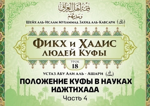 Шейх аль-Ислам Мухаммад Захид аль-Кавсари «Фикх и Хадис людей Куфы». Урок 18: Положение Куфы в науках иджтихада, часть 4
