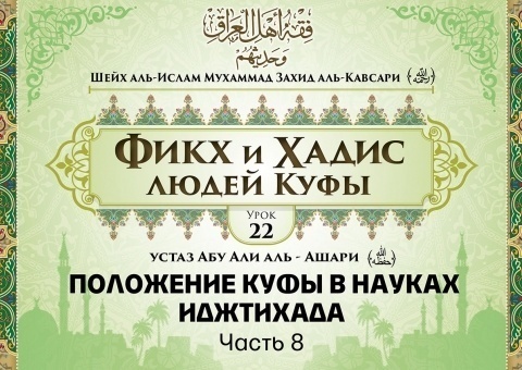 Шейх аль-Ислам Мухаммад Захид аль-Кавсари «Фикх и Хадис людей Куфы». Урок 22: Положение Куфы в науках иджтихада, часть 8